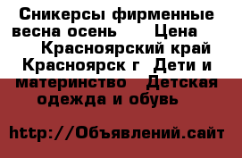 Сникерсы фирменные весна-осень 34 › Цена ­ 400 - Красноярский край, Красноярск г. Дети и материнство » Детская одежда и обувь   